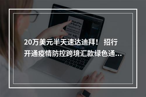 20万美元半天速达迪拜！ 招行开通疫情防控跨境汇款绿色通道