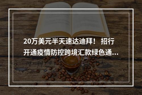 20万美元半天速达迪拜！ 招行开通疫情防控跨境汇款绿色通道