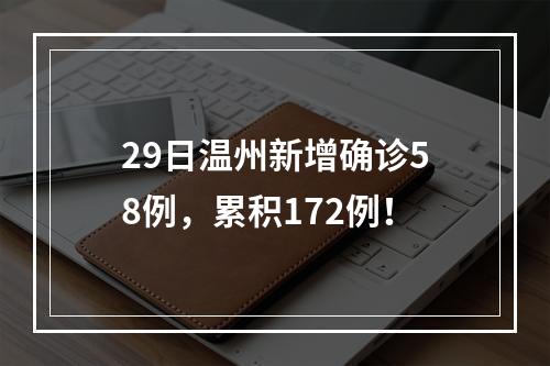 29日温州新增确诊58例，累积172例！