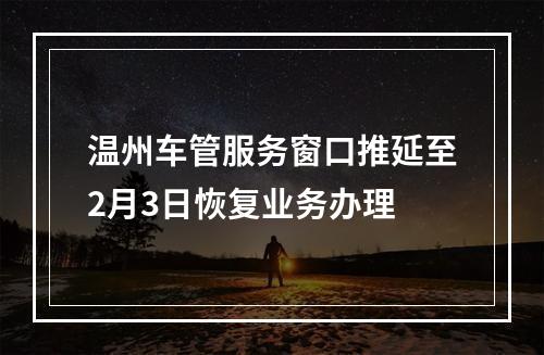 温州车管服务窗口推延至2月3日恢复业务办理