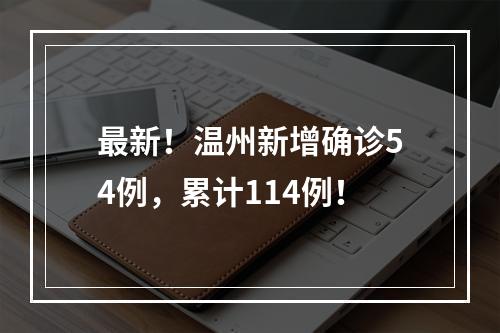 最新！温州新增确诊54例，累计114例！