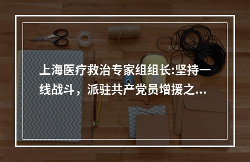 上海医疗救治专家组组长:坚持一线战斗，派驻共产党员增援之前不打招呼