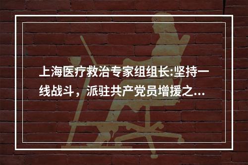 上海医疗救治专家组组长:坚持一线战斗，派驻共产党员增援之前不打招呼