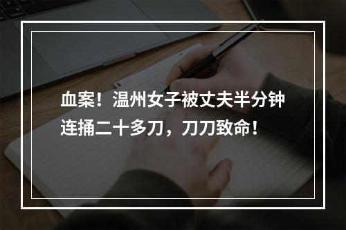 血案！温州女子被丈夫半分钟连捅二十多刀，刀刀致命！