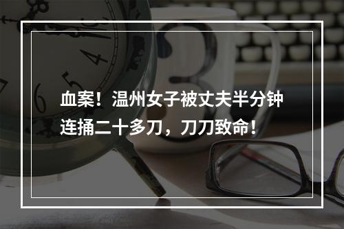 血案！温州女子被丈夫半分钟连捅二十多刀，刀刀致命！