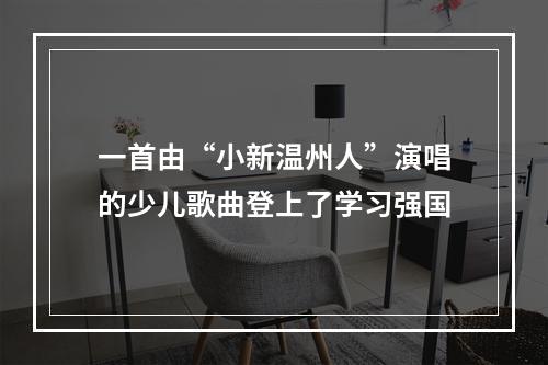 一首由“小新温州人”演唱的少儿歌曲登上了学习强国