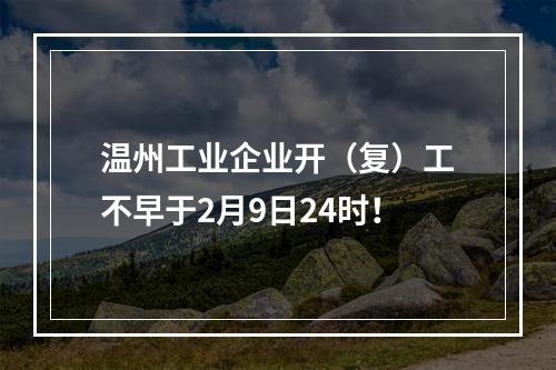 温州工业企业开（复）工不早于2月9日24时！