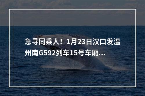 急寻同乘人！1月23日汉口发温州南G592列车15号车厢发现确诊患者