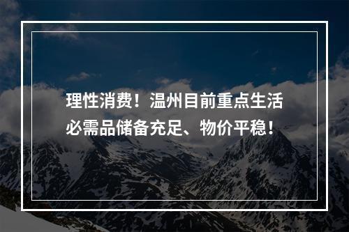 理性消费！温州目前重点生活必需品储备充足、物价平稳！