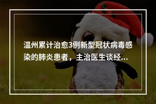 温州累计治愈3例新型冠状病毒感染的肺炎患者，主治医生谈经验