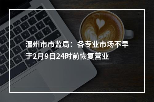 温州市市监局：各专业市场不早于2月9日24时前恢复营业
