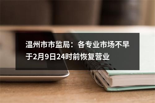 温州市市监局：各专业市场不早于2月9日24时前恢复营业