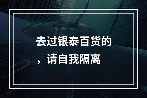 去过银泰百货的，请自我隔离