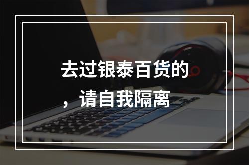 去过银泰百货的，请自我隔离