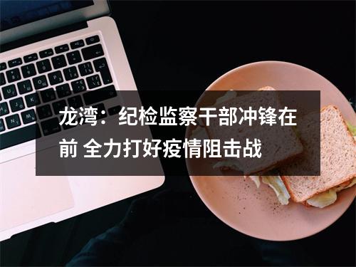 龙湾：纪检监察干部冲锋在前 全力打好疫情阻击战
