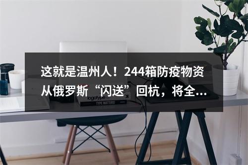 这就是温州人！244箱防疫物资从俄罗斯“闪送”回杭，将全部捐赠