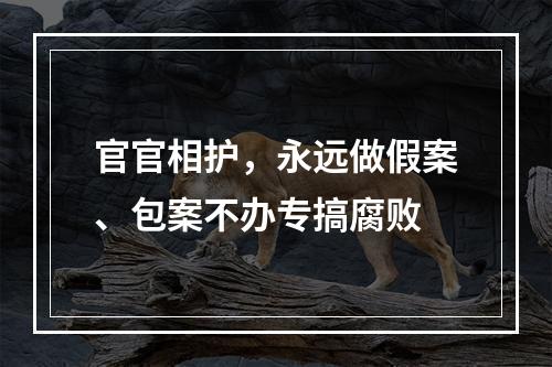 官官相护，永远做假案、包案不办专搞腐败