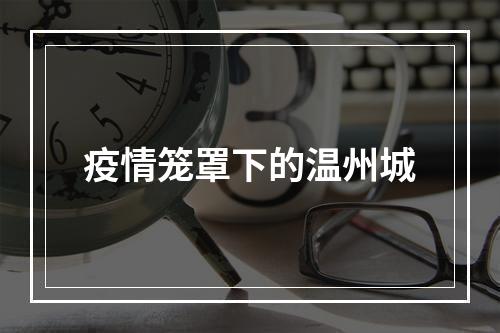 疫情笼罩下的温州城
