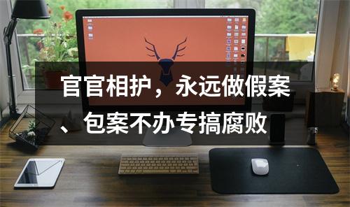 官官相护，永远做假案、包案不办专搞腐败