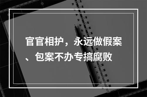 官官相护，永远做假案、包案不办专搞腐败