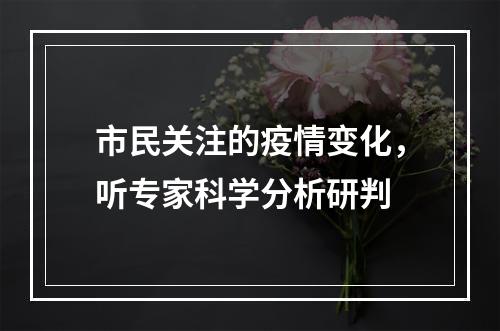 市民关注的疫情变化，听专家科学分析研判