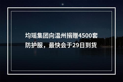 均瑶集团向温州捐赠4500套防护服，最快会于29日到货