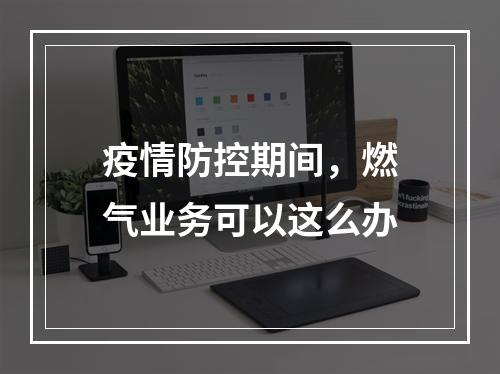 疫情防控期间，燃气业务可以这么办