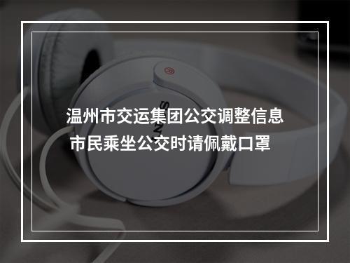 温州市交运集团公交调整信息 市民乘坐公交时请佩戴口罩
