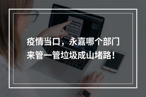 疫情当口，永嘉哪个部门来管一管垃圾成山堵路！