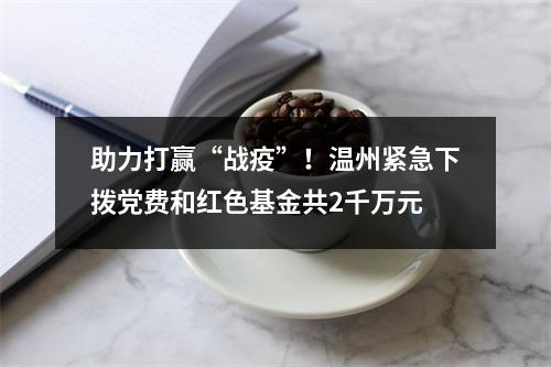 助力打赢“战疫”！温州紧急下拨党费和红色基金共2千万元