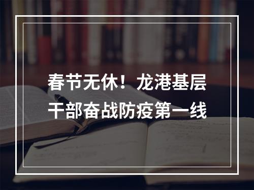 春节无休！龙港基层干部奋战防疫第一线
