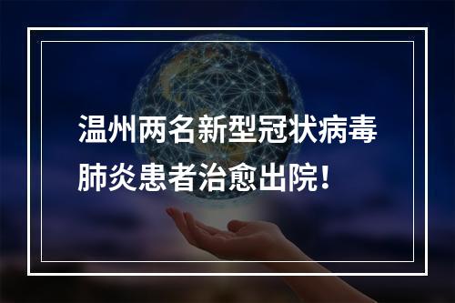 温州两名新型冠状病毒肺炎患者治愈出院！