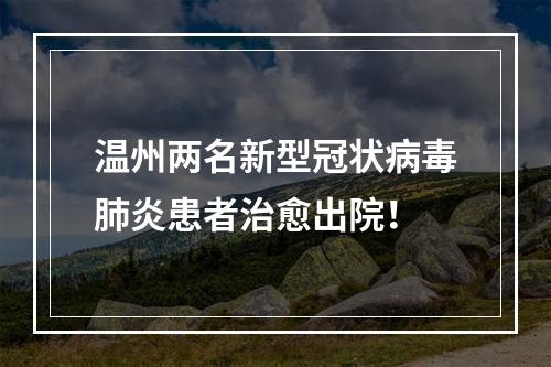 温州两名新型冠状病毒肺炎患者治愈出院！