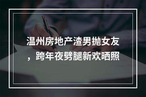 温州房地产渣男抛女友，跨年夜劈腿新欢晒照