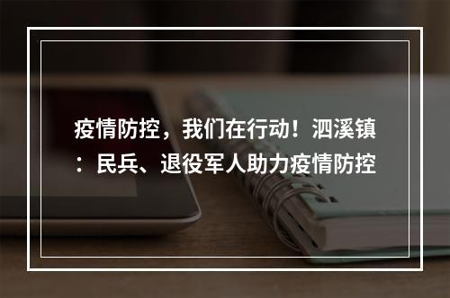 疫情防控，我们在行动！泗溪镇：民兵、退役军人助力疫情防控