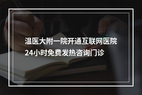 温医大附一院开通互联网医院24小时免费发热咨询门诊