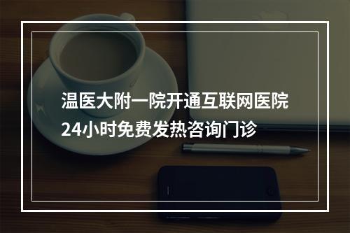 温医大附一院开通互联网医院24小时免费发热咨询门诊