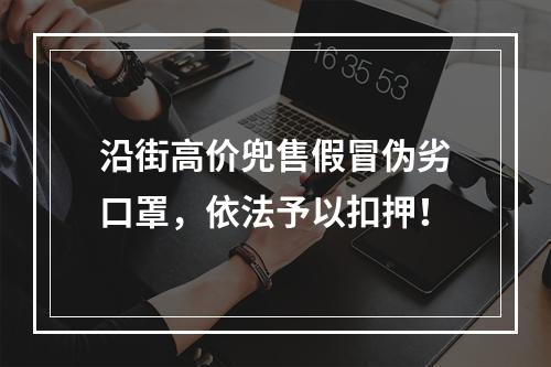 沿街高价兜售假冒伪劣口罩，依法予以扣押！