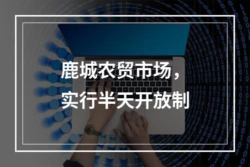 鹿城农贸市场，实行半天开放制
