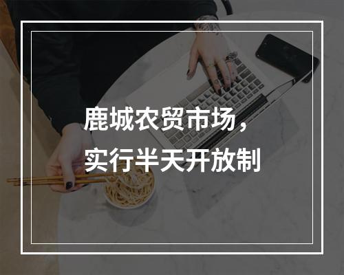鹿城农贸市场，实行半天开放制