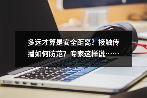 多远才算是安全距离？接触传播如何防范？专家这样说……