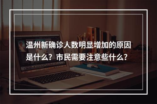 温州新确诊人数明显增加的原因是什么？市民需要注意些什么？