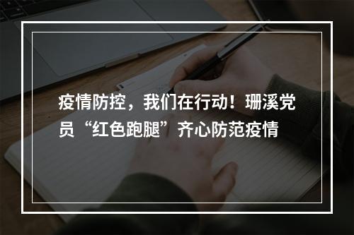 疫情防控，我们在行动！珊溪党员“红色跑腿”齐心防范疫情