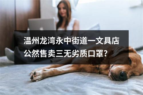 温州龙湾永中街道一文具店公然售卖三无劣质口罩？