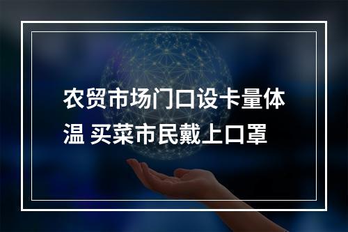 农贸市场门口设卡量体温 买菜市民戴上口罩