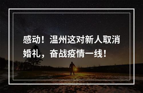 感动！温州这对新人取消婚礼，奋战疫情一线！