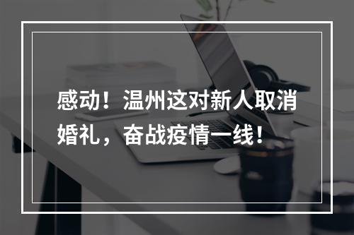 感动！温州这对新人取消婚礼，奋战疫情一线！