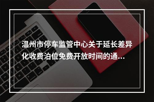 温州市停车监管中心关于延长差异化收费泊位免费开放时间的通知