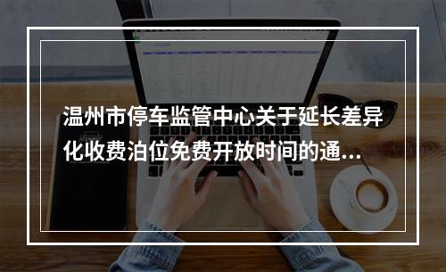 温州市停车监管中心关于延长差异化收费泊位免费开放时间的通知