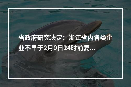 省政府研究决定：浙江省内各类企业不早于2月9日24时前复工！